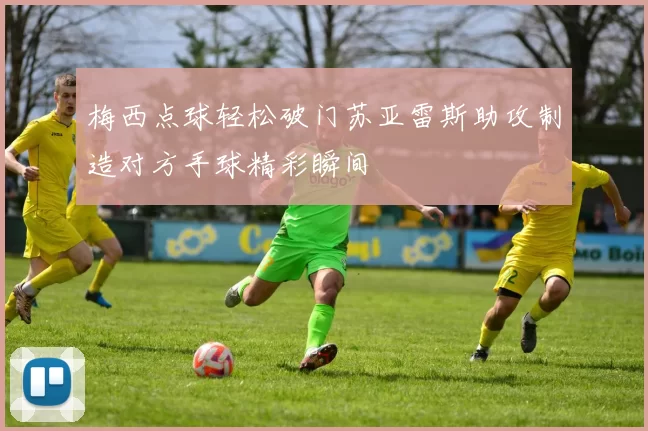 梅西点球轻松破门苏亚雷斯助攻制造对方手球精彩瞬间