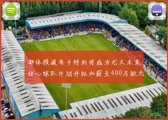 都体报道洛卡特利将成为尤文未来核心球队计划并拟加薪至400万欧元