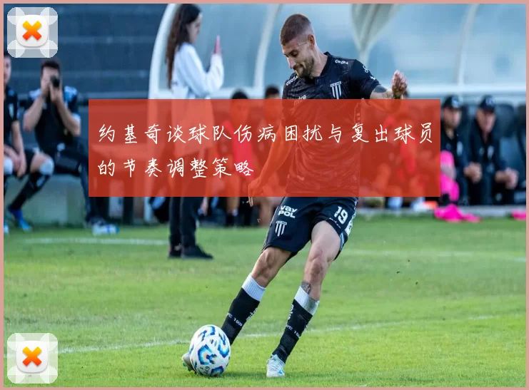 约基奇谈球队伤病困扰与复出球员的节奏调整策略