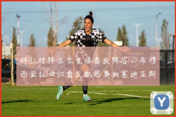 拜仁对阵法兰克福首发阵容公布穆西亚拉回归首发凯恩奥利塞迪亚斯出战