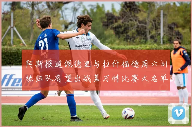 阿斯报道佩德里与拉什福德周六训练归队有望出战莱万特比赛大名单