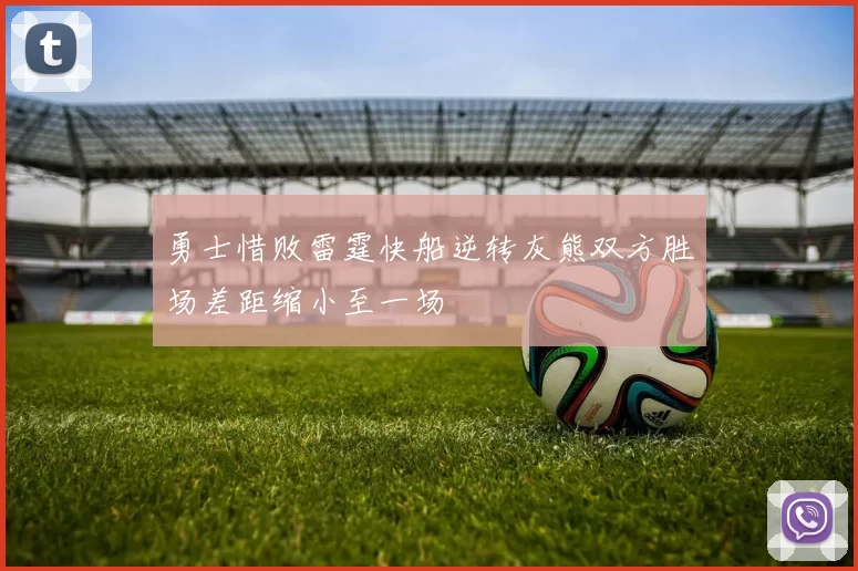 勇士惜败雷霆快船逆转灰熊双方胜场差距缩小至一场