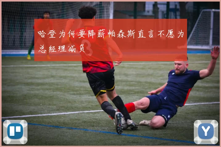 哈登为何要降薪帕森斯直言不愿为总经理减负