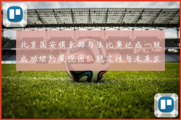 北京国安俱乐部与法比奥达成一致成功续约展现团队稳定性与未来发展潜力