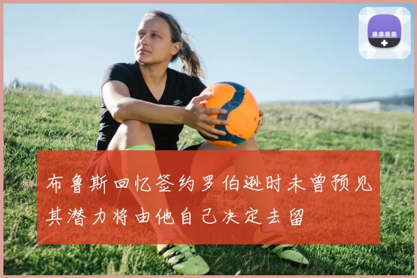 布鲁斯回忆签约罗伯逊时未曾预见其潜力将由他自己决定去留