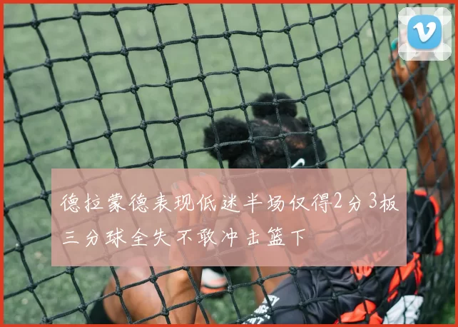德拉蒙德表现低迷半场仅得2分3板三分球全失不敢冲击篮下