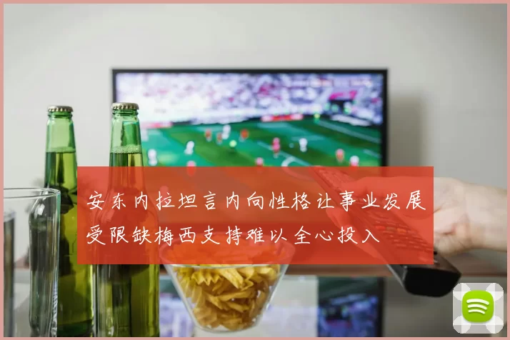 安东内拉坦言内向性格让事业发展受限缺梅西支持难以全心投入