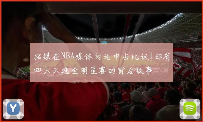 拓媒在NBA媒体讨论中占比仅1却有四人入选全明星赛的背后故事