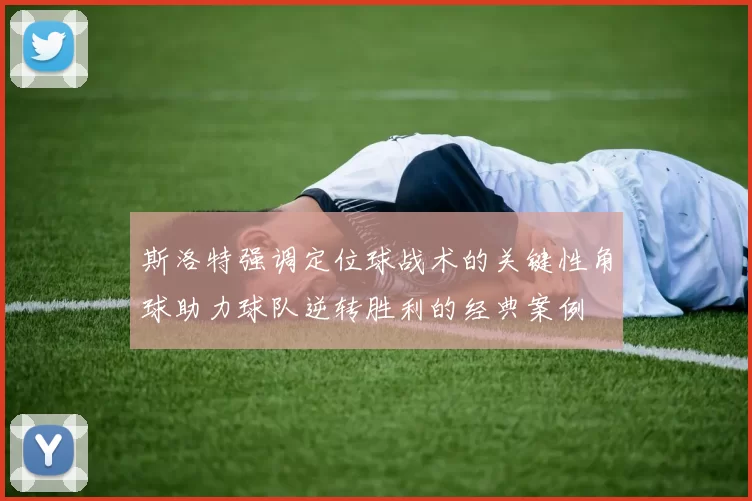 斯洛特强调定位球战术的关键性角球助力球队逆转胜利的经典案例