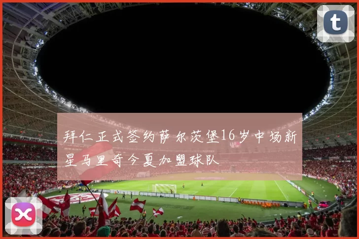 拜仁正式签约萨尔茨堡16岁中场新星马里奇今夏加盟球队