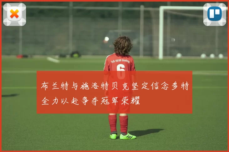 布兰特与施洛特贝克坚定信念多特全力以赴争夺冠军荣耀