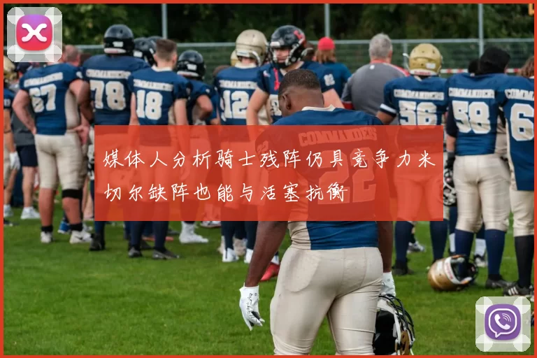 媒体人分析骑士残阵仍具竞争力米切尔缺阵也能与活塞抗衡